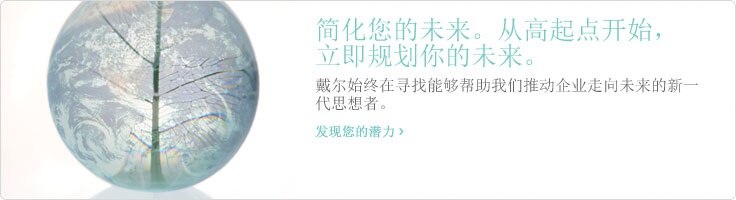 戴尔始终在寻找能够帮助我们推动企业走向未来的新一代思想者。 >发现您的潜力