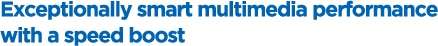 Exceptionally smart multimedia performance with a speed boost