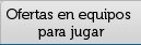 Ofertas en equipos para jugar