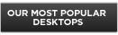 Our most popular Desktops