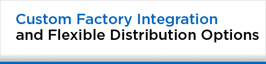 Custom Factory Integration and Flexible Distribution Options
