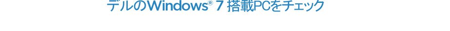 デルの Windows® 7 搭載 PC を今すぐ購入しましょう