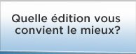 Quelle édition vous convient le mieux?