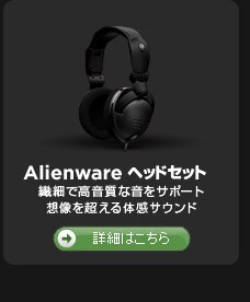 Alienwareヘッドセット					繊細で高音質な音をサポート			想像を超える体感サウンド