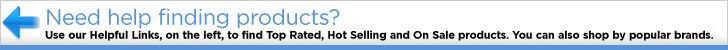 Need Help Finding Products?  Use Our Helpful Links, on the Left, to Find Top Rated, Hot Selling and On Sale 
		Products