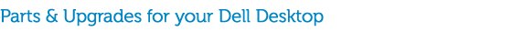 Parts and Upgrades for your Dell Desktop