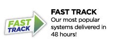 Fast Track - Our Most Popular systems delivered in 48 hours!