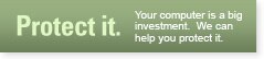 Protect It - Your computer is a big investment.  We can help you protect it.