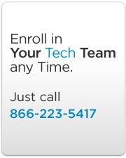 Enroll in Your Tech Team any Time. Just call 866-223-5417