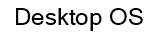 Desktop OS