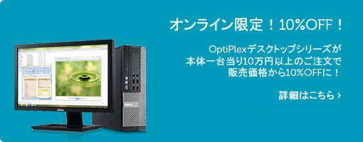 OptiPlexデスクトップが 本体1台当り10万円以上のご注文で販売価格から10%OFFに! OptiPlexデスクトップが 本体1台当り10万円以上のご注文で販売価格から10%OFFに!