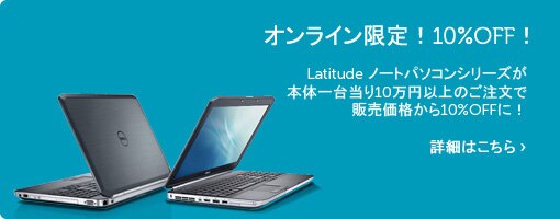 Latitude ノートパソコンが本体1台当り10万円以上のご注文で販売価格から10%OFFに! Latitude ノートパソコンが本体1台当り10万円以上のご注文で販売価格から10%OFFに!