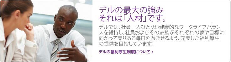 デルの最大の強み、それは「人材」です。 デルの最大の強み、それは「人材」です。