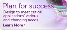 Plan for success. Design to meet critical applications’ various and changing needs.