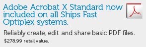 Adobe Acrobat x Standard now included on all Ships Fast OptiPlex Desktops. ($278.99 retail value) Adobe Acrobat x Standard now included on all Ships Fast OptiPlex Desktops. ($278.99 retail value)