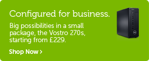 Configured for business. Big possibilities in a small package, the Vostro 270s, Starting from £229.