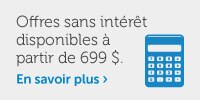 Offres sans intérêt disponibles à partir de 699 $. Offres sans intérêt disponibles à partir de 699 $.