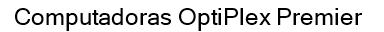 Computadoras OptiPlex Premier