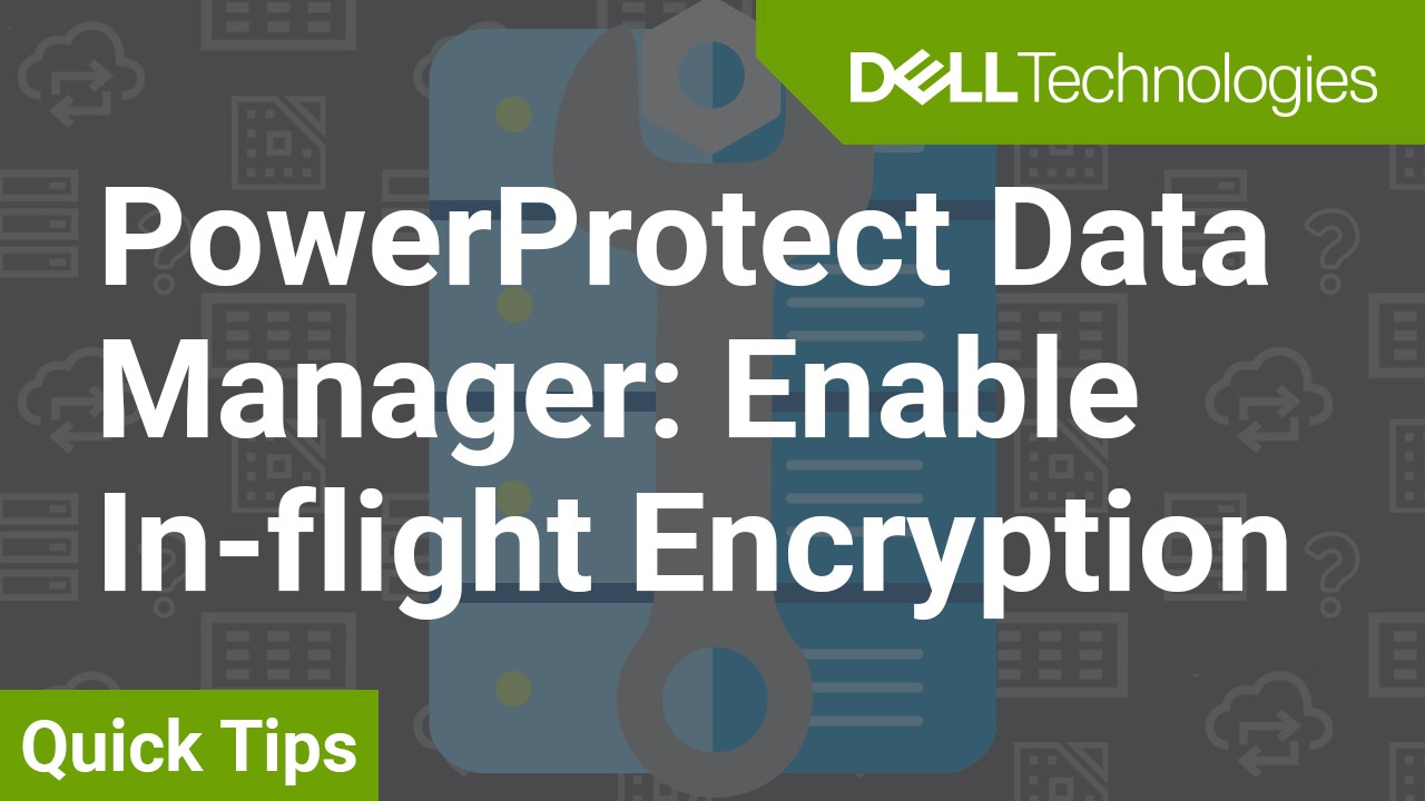 How to Enable In flight Encryption QuickTips for PowerProtect Data Manager