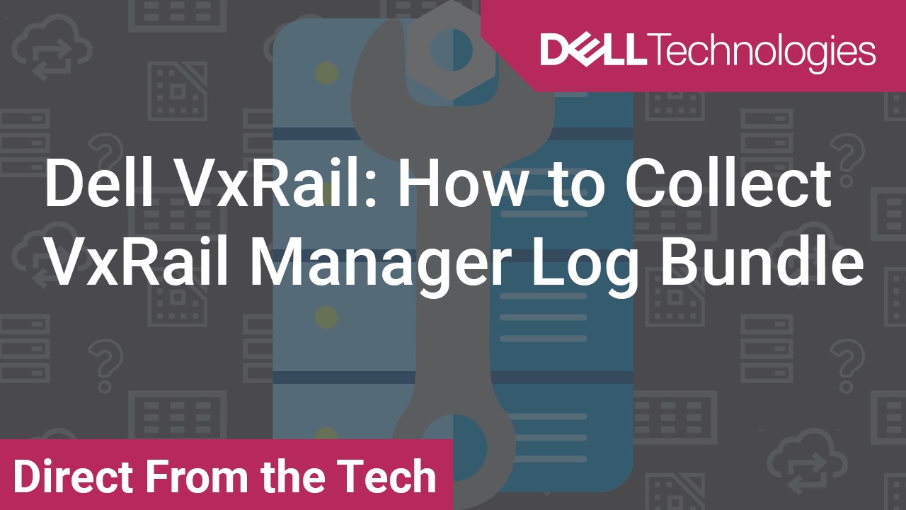 How to collect VxRail Manager log bundle on VxRail 4.7.x and 7.x for Dell VxRail