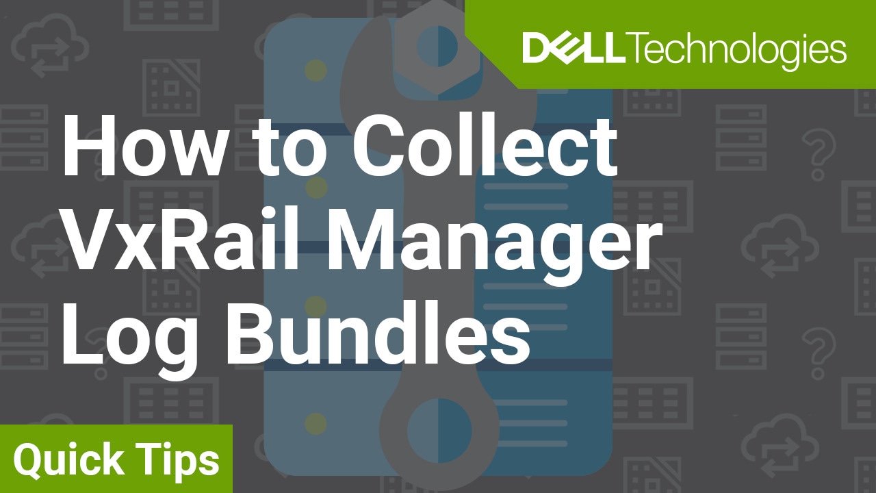 How to Collect VxRail Manager Log Bundles QuickTips