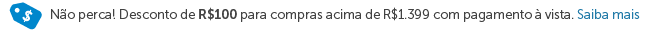 Não perca! Desconto de R$100 para compras acima de R$ 1.399 com pagamento à vista.